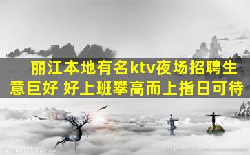 丽江本地有名ktv夜场招聘生意巨好 好上班攀高而上指日可待